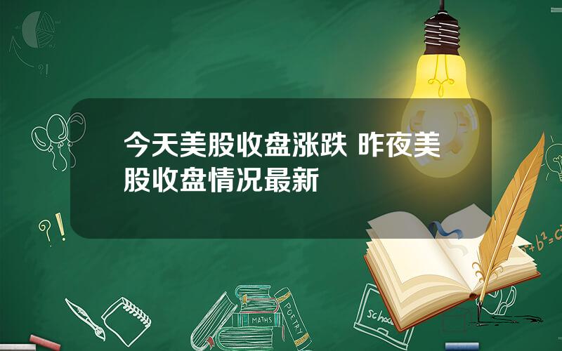 今天美股收盘涨跌 昨夜美股收盘情况最新